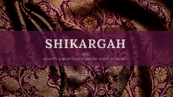 SHIKARGAH-The Beauty and Marvelous Art of Saree Weaving