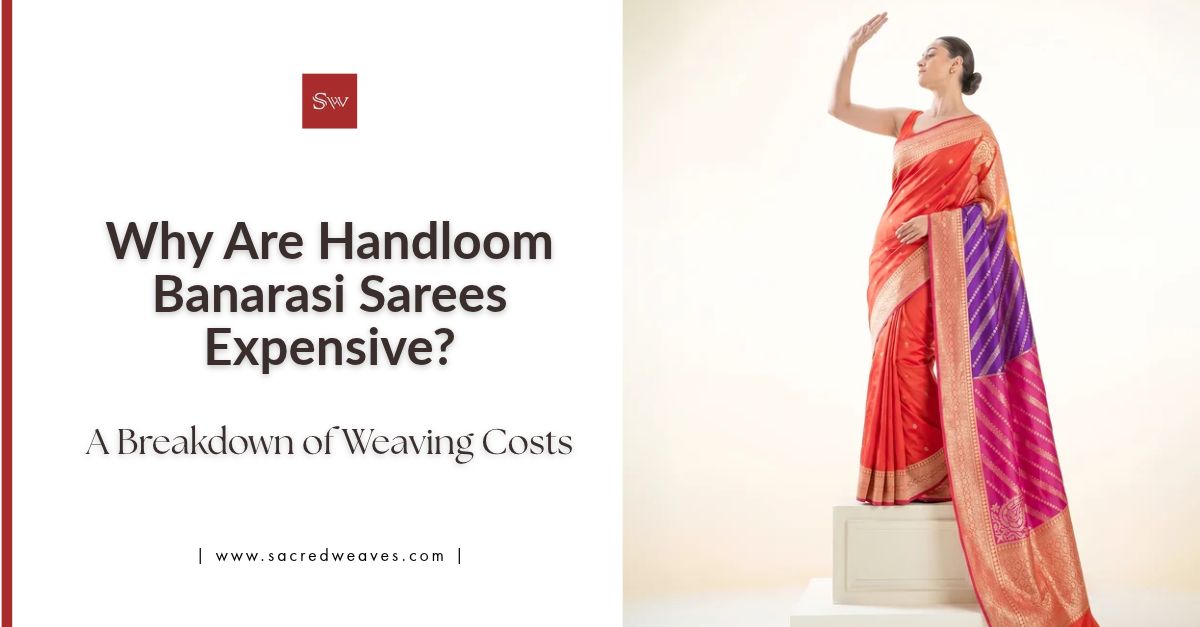 Why Are Handloom Banarasi Sarees Expensive? A Breakdown of Weaving Costs